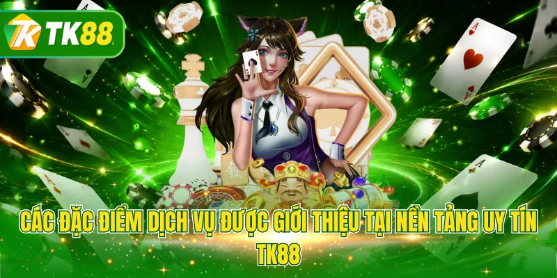 Các đặc điểm dịch vụ được giới thiệu tại nền tảng uy tín TK88